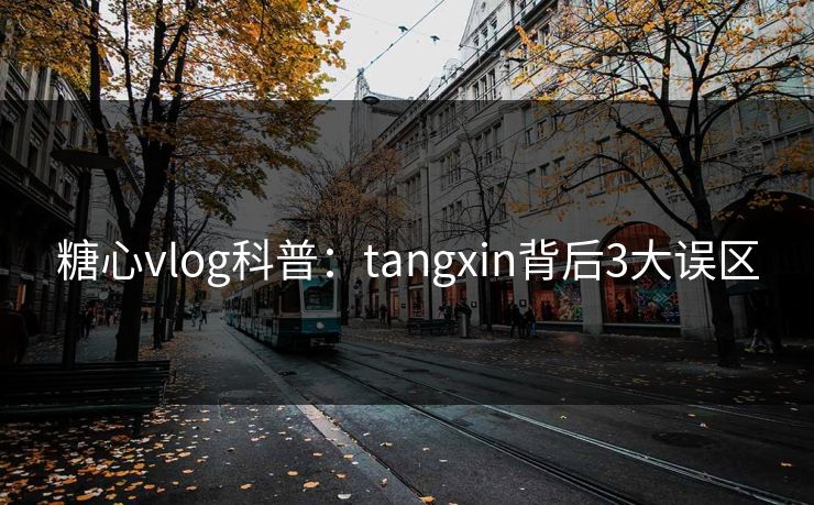 糖心vlog科普：tangxin背后3大误区