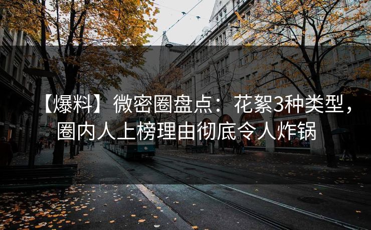 【爆料】微密圈盘点：花絮3种类型，圈内人上榜理由彻底令人炸锅