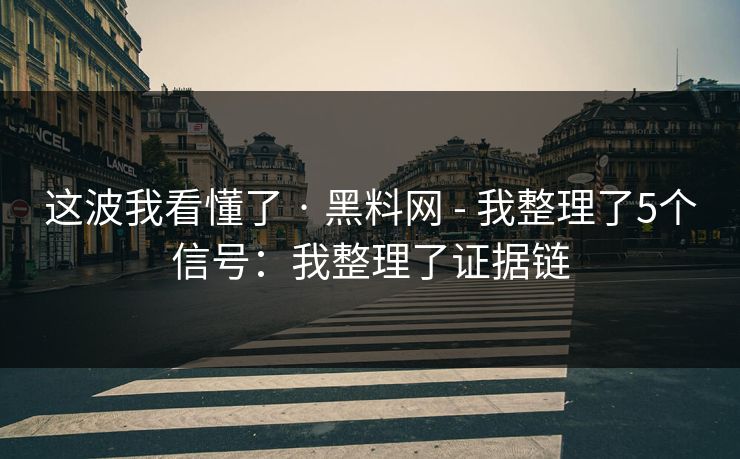 这波我看懂了 · 黑料网 - 我整理了5个信号：我整理了证据链