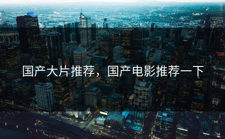 国产大片推荐，国产电影推荐一下