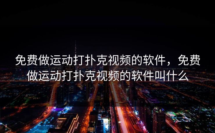 免费做运动打扑克视频的软件，免费做运动打扑克视频的软件叫什么