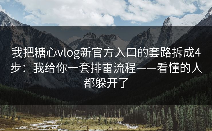 我把糖心vlog新官方入口的套路拆成4步：我给你一套排雷流程——看懂的人都躲开了